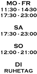 MO - FR 11:30 - 14-30 17:30 - 23:00  SA 17:30 - 23:00  SO 12:00 - 21:00  DI RUHETAG